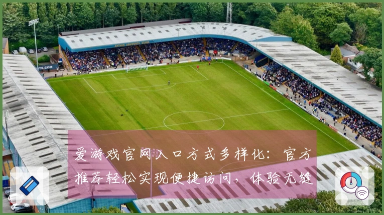 爱游戏官网入口方式多样化：官方推荐轻松实现便捷访问，体验无缝畅游乐趣