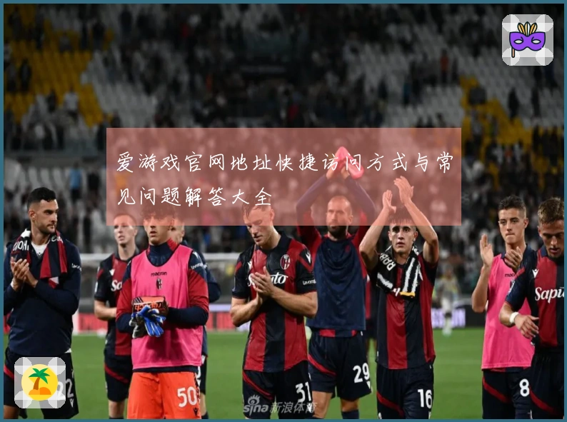 爱游戏官网地址快捷访问方式与常见问题解答大全