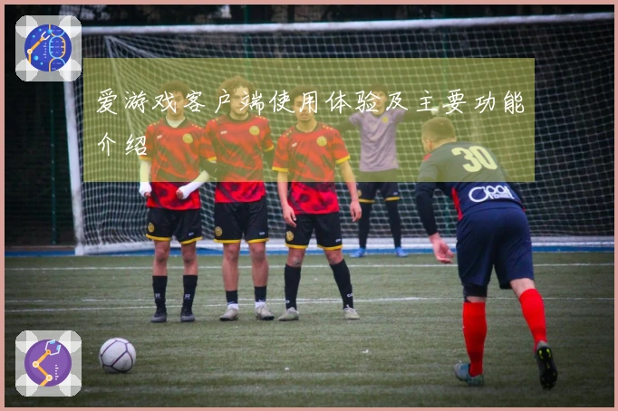 爱游戏客户端使用体验及主要功能介绍