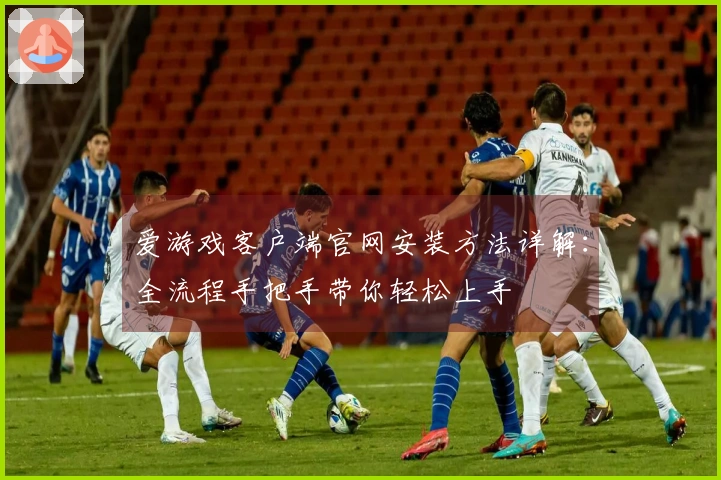 爱游戏客户端官网安装方法详解：全流程手把手带你轻松上手
