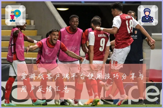 爱游戏客户端平台使用技巧分享与用户反馈汇总