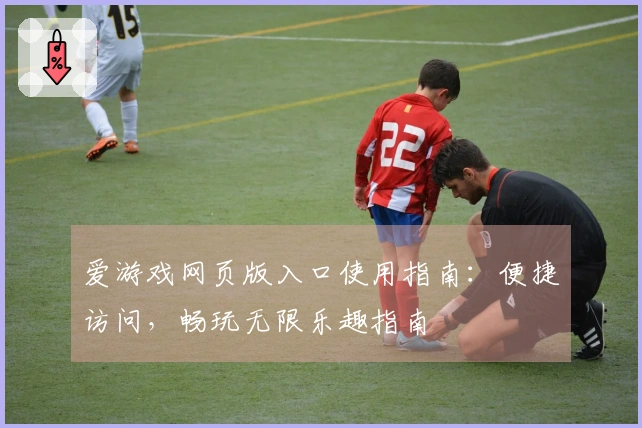 爱游戏网页版入口使用指南：便捷访问，畅玩无限乐趣指南