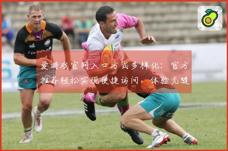 爱游戏官网入口方式多样化：官方推荐轻松实现便捷访问，体验无缝畅游乐趣
