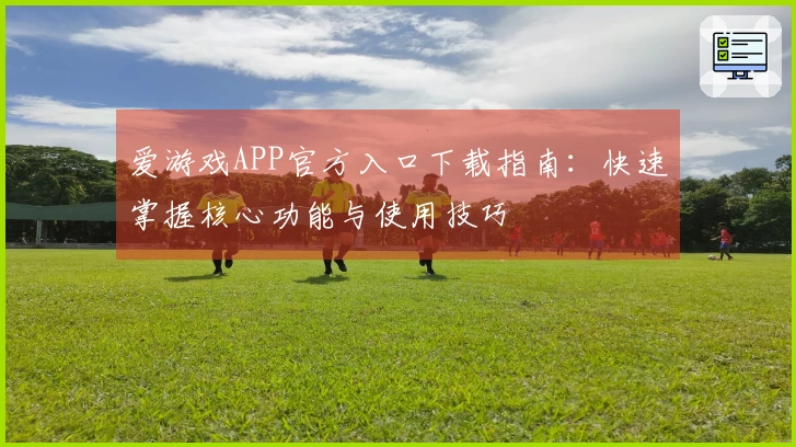爱游戏APP官方入口下载指南:快速掌握核心功能与使用技巧