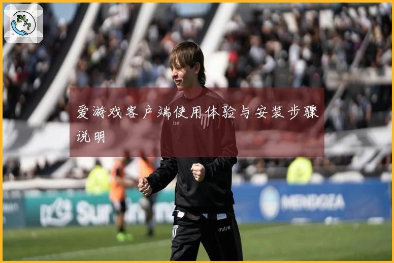 爱游戏客户端使用体验与安装步骤说明