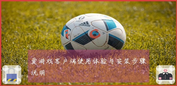 爱游戏客户端使用体验与安装步骤说明