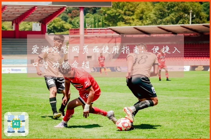 爱游戏官网页面使用指南：便捷入口与功能介绍