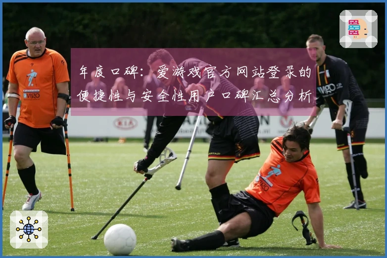 年度口碑：爱游戏官方网站登录的便捷性与安全性用户口碑汇总分析