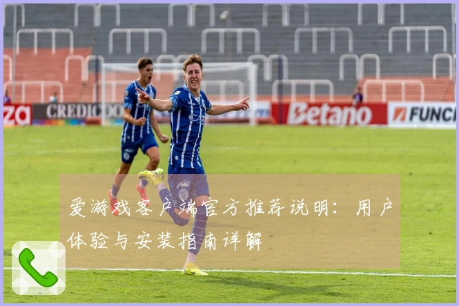 爱游戏客户端官方推荐说明:用户体验与安装指南详解