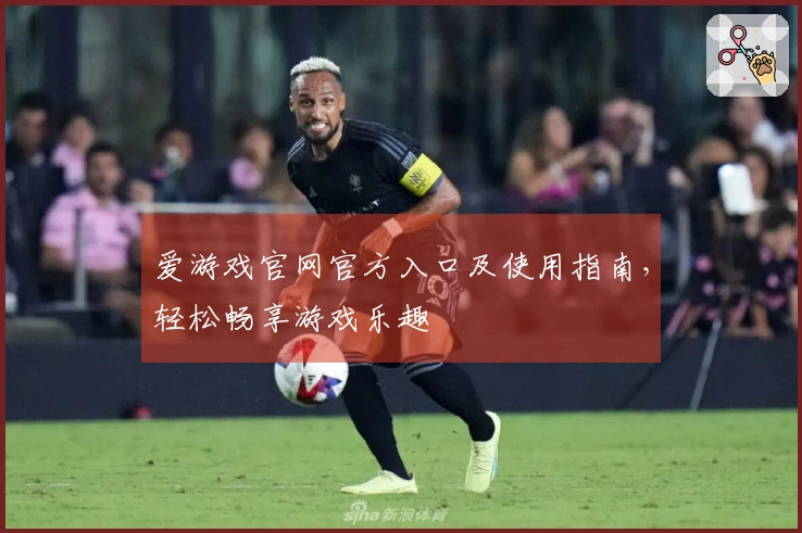 爱游戏官网官方入口及使用指南,轻松畅享游戏乐趣